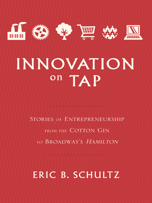 Title details for Innovation on Tap: Stories of Entrepreneurship from the Cotton Gin to Broadway's Hamilton by Eric B. Schultz - Available
